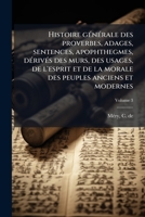 Histoire gÃ(c)nÃ(c)rale des proverbes, adages, sentences, apophthegmes, dÃ(c)rivÃ(c)s des murs, des usages, de l'esprit et de la morale des peuples anciens et modernes (French Edition) 1024164888 Book Cover