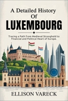 A Detailed History of Luxembourg: Tracing a Path from Medieval Stronghold to Financial and Political Heart of Europe. B0FQ1RWNH5 Book Cover
