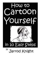 How to Cartoon Yourself in 10 Easy Steps 1480214574 Book Cover