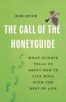 The Call of the Honeyguide: What Science Tells Us about How to Live Well with the Rest of Life 154160573X Book Cover