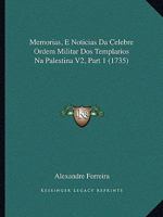 Memorias, E Noticias Da Celebre Ordem Militar DOS Templarios Na Palestina V2, Part 1 (1735) 1165810646 Book Cover