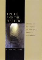 Truth and the Heretic: Crises of Knowledge in Medieval French Literature 0226781690 Book Cover