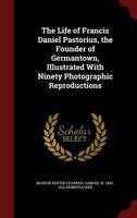 The Life of Francis Daniel Pastorius, the Founder of Germantown, Illustrated with Ninety Photographic Reproductions 1015627943 Book Cover