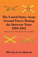 The United States Army Ground Forces During the Interwar Years 1919-1941: Infantry Cavalry Field Artillery Coast Artillery 196320980X Book Cover