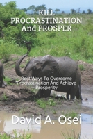 KILL PROCRASTINATION And PROSPER: Best Ways To Overcome Procrastination And Achieve Prosperity 1519090358 Book Cover