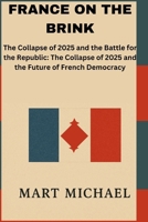FRANCE ON THE BRINK: The Collapse of 2025 and the Battle for the Republic: The Collapse of 2025 and the Future of French Democracy (The Trend Chronicles) B0FRSPXVSL Book Cover