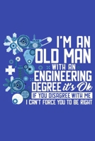 I'm An Old Man With An Engineering Degree It's Okay If You Disagree With Me I Can't Force You To Be Right: Sarcastic Father's Day Gift Blank Lined Notebook 1697112129 Book Cover