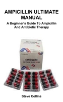 AMPICILLIN ULTIMATE MANUAL: A Beginner's Guide To Ampicillin And Antibiotic Therapy B0FD7NK3S6 Book Cover