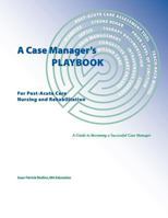 A Case Manager's Playbook For Post-Acute Care Nursing and Rehabilitation 1721236546 Book Cover