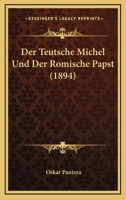 Der teutsche Michel und der römische Papst: Altes und Neues aus dem Kampfe des Teutschtums gegen römisch-wälsche Überlistung und Bevormundung in 666 Tesen und Zitaten 1160071802 Book Cover
