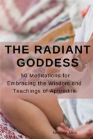 The Radiant Goddess: 50 Meditations for Embracing the Wisdom and Teachings of Aphrodite B0C1J1RJGS Book Cover