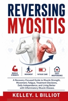 REVERSING MYOSITIS: A Recovery-Focused Guide to Muscle Strength, Movement, Fatigue, Treatment Decisions, Daily Independence, and Living Better with Inflammatory Muscle Disease. B0HFPYS7ZC Book Cover