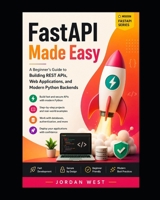 FastAPI Made Easy: A Beginner's Guide to Building REST APIs, Web Applications, and Modern Python Backends (Modern FastAPI Series) B0HDJM64HJ Book Cover