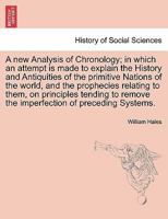 A new Analysis of Chronology; in which an attempt is made to explain the History and Antiquities of the primitive Nations of the world, and the ... remove the imperfection of preceding Systems. 1241691495 Book Cover