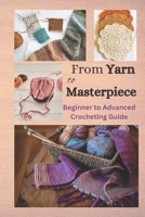 FROM YARN TO MASTERPIECE: Beginner to Advanced Crocheting Guide B0C4MFQBBG Book Cover