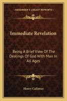Immediate Revelation: Being A Brief View Of The Dealings Of God With Man In All Ages 1163079154 Book Cover