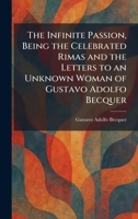 The Infinite Passion, Being the Celebrated Rimas and the Letters to an Unknown Woman of Gustavo Adolfo Becquer 1025733851 Book Cover