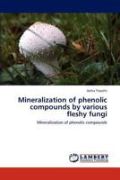 Mineralization of phenolic compounds by various fleshy fungi: Mineralization of phenolic compounds 3846524506 Book Cover