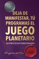 Deja de Manifestar, Tú Programas El Juego Planetario: Matrix Descifrad0, El Regreso del Uno (Spanish Edition) 6280229467 Book Cover
