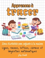 Apprenons à tracer: lignes, formes, lettres, chiffres et labyrinthes mathématiques: livre d'activités pour enfants à la maison: 3 ans et + B088LKDVMK Book Cover