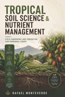 Tropical Soil Science & Nutrient Management: Field Agronomy and Irrigation for Perennial Crops B0HDKRTCLT Book Cover