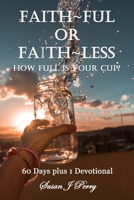 Faith~Ful Or Faith~Less: How Full Is Your Cup? B0G8DW2M2R Book Cover