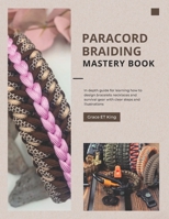 Paracord Braiding Mastery Book: In depth guide for learning how to design bracelets necklaces and survival gear with clear steps and illustrations B0GMXZLW9V Book Cover
