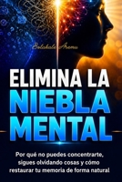 Elimina la Niebla Mental: Por qué no puedes concentrarte, sigues olvidando cosas y cómo restaurar tu memoria de forma natural (Spanish Edition) B0H131K4GB Book Cover