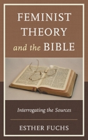 Feminist Theory and the Bible: Interrogating the Sources 1498527833 Book Cover
