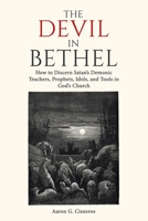 The Devil In Bethel: How to Discern Satan’s Demonic Teachers, Prophets, Idols, and Tools in God’s Church B0H6PY9JSZ Book Cover