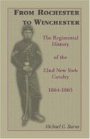 From Rochester To Winchester: The Regimental History Of The 22nd New York Cavalry, 1864-1865 1585495867 Book Cover