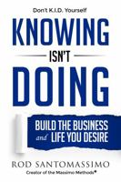 Knowing Isn't Doing: Build the Business and Life You Desire 0983834938 Book Cover