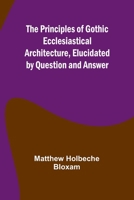 The Principles of Gothic Ecclesiastical Architecture, Elucidated by Question and Answer 9362515032 Book Cover