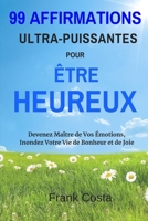 99 Affirmations Ultra-Puissantes pour Être Heureux: Devenez Maître de Vos Émotions, Inondez Votre Vie de Bonheur et de Joie (French Edition) 1095629492 Book Cover