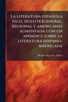La literatura española en el siglo 14 [general, regional y americana) aumentada con un apÃ(c)ndice sobre la literatura hispano-americana (Spanish Edition) 1024133451 Book Cover