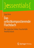 Das selbstkompostierende Flachdach: Bio-logischer Fehler: Feuchtefalle Holzflachdach (essentials) (German Edition) 3658478497 Book Cover
