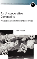 An Uncooperative Commodity: Privatizing Water in England and Wales (Oxford Geographical and Environmental Studies Series) 019925365X Book Cover