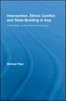 Intervention, Ethnic Conflict and State-Building in Iraq: A Paradigm for the Post-Colonial State (Studies in International Relations) 0415541506 Book Cover