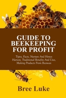 GUIDE TO BEEKEEPING FOR PROFIT: Types, Facts, Nurture And Honey Harvest, Traditional Benefits And Uses, Making Products From Beeswax B0F3TLY4QH Book Cover