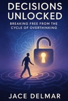 Decisions Unlocked: Breaking Free from the Cycle of Overthinking B0FJXWPZ6V Book Cover