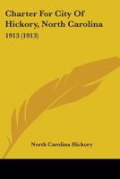 Charter For City Of Hickory, North Carolina: 1913 0548896003 Book Cover