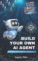 Build Your Own AI Agent: A Hands-On Guide for Beginners: Learn to Design, Build, and Deploy Your First AI System (Digital-Library 30 Days, 30 Minutes AI Challenge) B0DT3QDWZT Book Cover