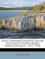 Fasti Gymnasii Patavini, Jacobi Facciolati Studio Atque Opera Collecti: 1517-1756 1022577379 Book Cover