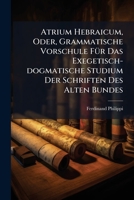 Atrium Hebraicum, Oder, Grammatische Vorschule Fur Das Exegetisch-Dogmatische Studium Der Schriften Des Alten Bundes: Ein Unentbehrliches Hilfsbuch Fur Alle, Welche Die Beweisstellen Des Alten Testame 1247352862 Book Cover