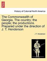 The Commonwealth of Georgia. The country; the people; the productions. Prepared under the direction of J. T. Henderson 1241437432 Book Cover