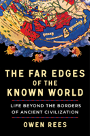 The Far Edges of the Known World: Life Beyond the Borders of Ancient Civilization 1324036524 Book Cover