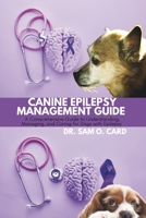 CANINE EPILEPSY MANAGEMENT GUIDE: A Comprehensive Guide to Understanding, Managing, and Caring for Dogs with Epilepsy B0DSMNZH8N Book Cover