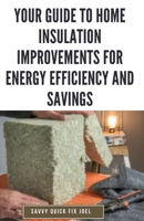 Your Guide to Home Insulation Improvements for Energy Efficiency and Savings: DIY Instructions for Installing Attic, Wall and Floor Insulation to ... Most from Your Heating and Cooling Systems B0CV127ZWY Book Cover