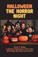 Halloween The Horror Night: How To Make A Perfect Halloween Party Idea With Step-By-Step Instruction: Halloween Recipes B09919C5DG Book Cover