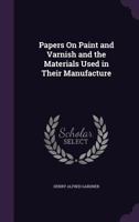 Papers on Paint and Varnish and the Materials Used in Their Manufacture 1362899232 Book Cover